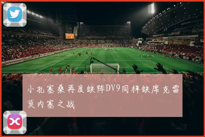 小孔塞桑再度缺阵DV9同样缺席克雷莫内塞之战