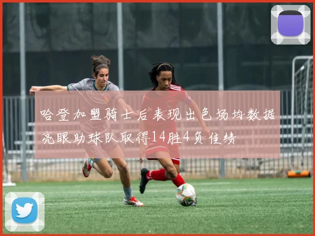 哈登加盟骑士后表现出色场均数据亮眼助球队取得14胜4负佳绩