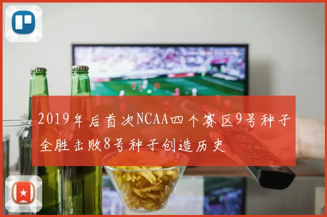 2019年后首次NCAA四个赛区9号种子全胜击败8号种子创造历史