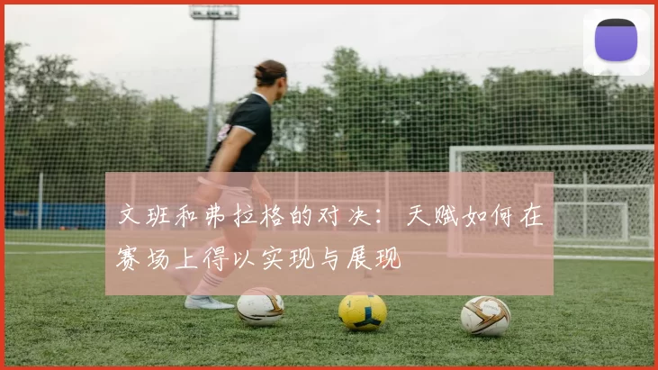 文班和弗拉格的对决：天赋如何在赛场上得以实现与展现