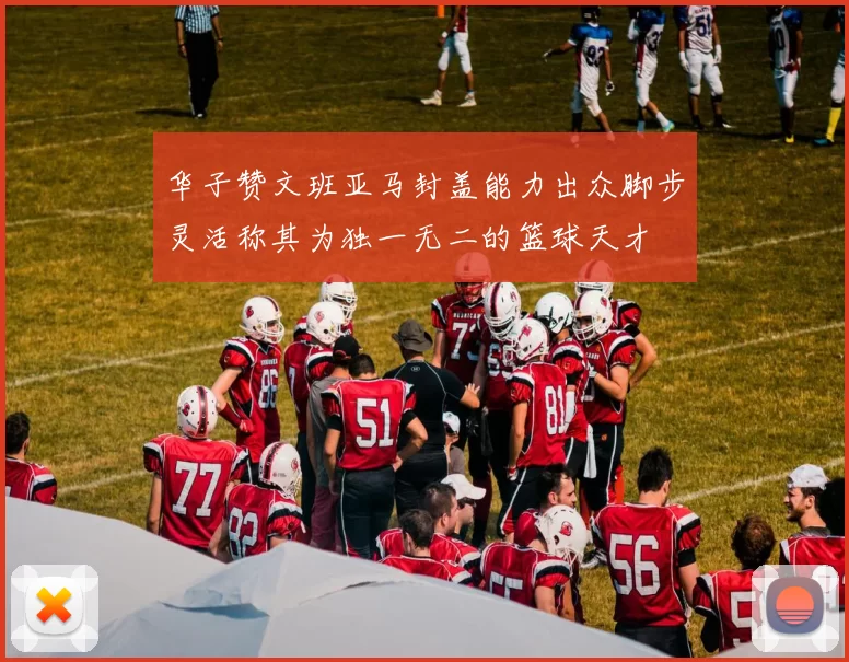 华子赞文班亚马封盖能力出众脚步灵活称其为独一无二的篮球天才