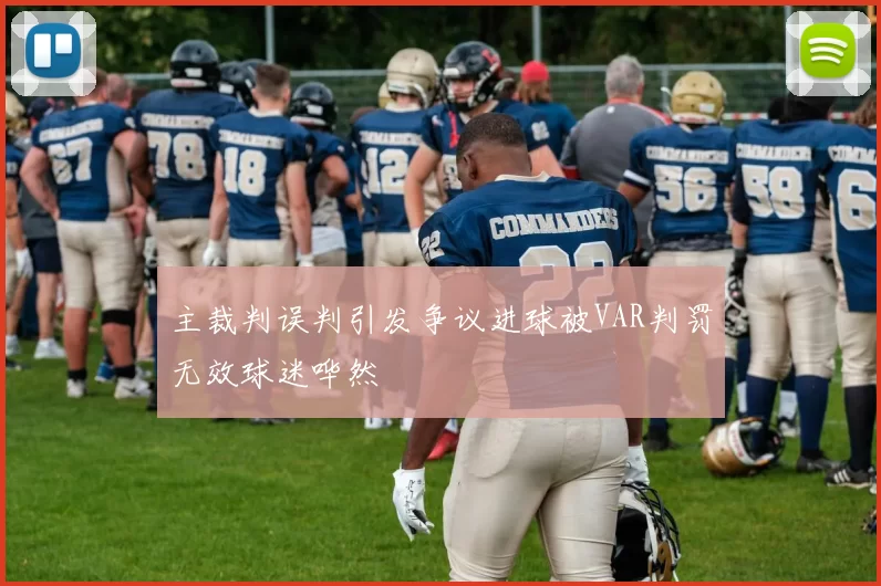 主裁判误判引发争议进球被VAR判罚无效球迷哗然