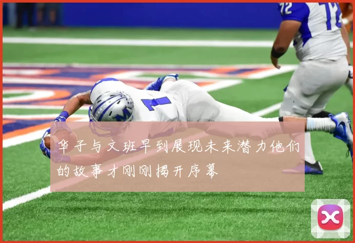 华子与文班早到展现未来潜力他们的故事才刚刚揭开序幕