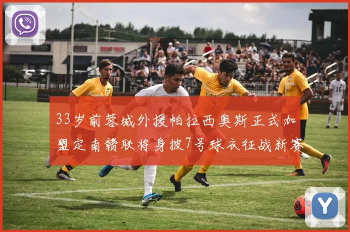 33岁前蓉城外援帕拉西奥斯正式加盟定南赣联将身披7号球衣征战新赛季