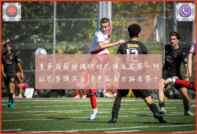 皇萨周薪榜揭晓姆巴佩高居第一阿拉巴紧随其后18岁亚马尔排名第十