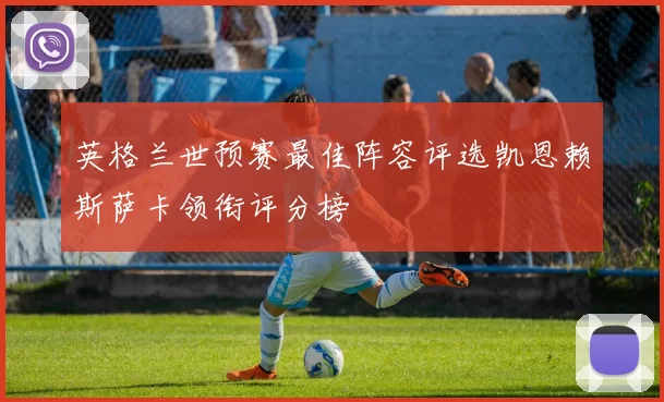 英格兰世预赛最佳阵容评选凯恩赖斯萨卡领衔评分榜