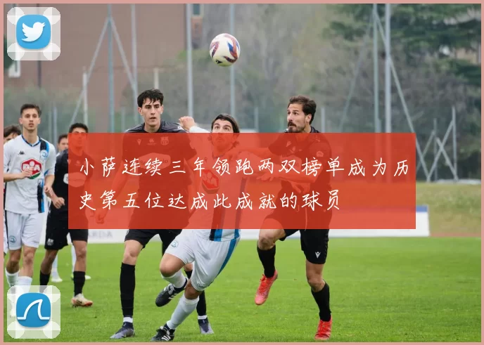 小萨连续三年领跑两双榜单成为历史第五位达成此成就的球员